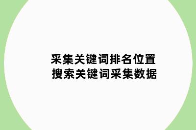采集关键词排名位置 搜索关键词采集数据
